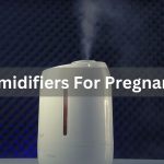 Humidifiers For Pregnancy – Are They Safe?