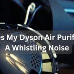 Why Does My Dyson Air Purifier Make A Whistling Noise?